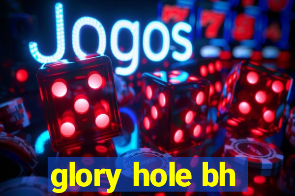 glory hole bh